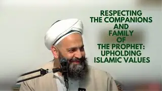Respecting the Companions and Family of the Prophet: Upholding Islamic Values