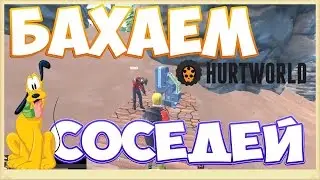 HURTWORLD БАХАЕМ СОСЕДЕЙ