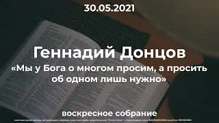 Геннадий Донцов - «Мы у Бога о многом просим, а просить об одном лишь нужно» / Эфир от 30.05.2021
