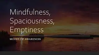 Mindfulness, Spaciousness, Emptiness: Three Modes of Awareness