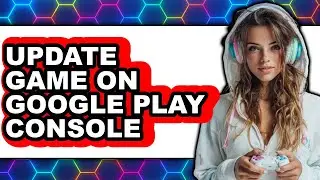 How to Update Game on Google Play Console (updated)