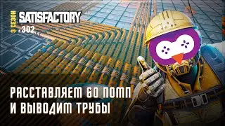 ДОДЕЛЫВАЕМ ПОМПЫ И ВЫВОДИМ ТРУБЫ 🦉 SATISFACTORY \ 302