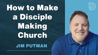 How to Make a Disciple Making Church - Jim Putman