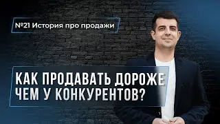 КАК ПРОДАТЬ ДОРОЖЕ ЧЕМ У КОНКУРЕНТА "История про продажи №21"