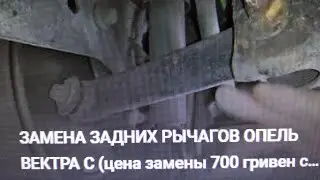 ЗАМЕНА ЗАДНИХ РЫЧАГОВ ОПЕЛЬ ВЕКТРА С (цена замены 700 гривен с работой автомеханика +мои инициативы)