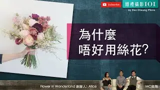 為什麼唔好用絲花? | Alice in Flowers in Wonderland【婚禮攝影101】