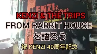 【KENZI & THE TRIPS】祝 KENZI 40周年記念『FROM RABBIT HOUSE』を語ろう