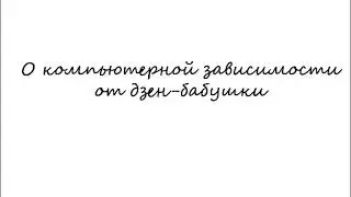 О компьютерной зависимости от дзен-бабушки