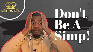 Single Men Advice | You are a SIMP | How to stop SIMPING |