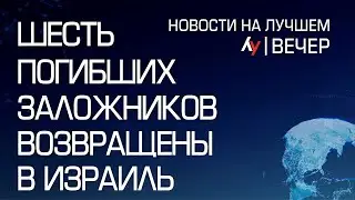 Шесть погибших заложников возвращены в Израиль \\ выпуск новостей на Лучшем радио от 20 августа 2024