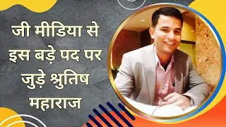 जी मीडिया से इस बड़े पद पर जुड़े श्रुतिष महाराज