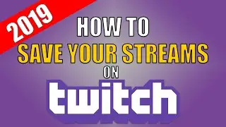 How To Save Your Streams On Twitch 2019