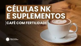 Células NK e suplementos - CAFÉ COM FERTILIDADE