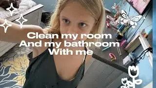 Clean my room and my bathroom with me