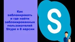 Как заблокировать и где найти заблокированных пользователей Skype в 8 версии