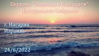 Церковь Надежда в Благодати, г.Нагария, Израиль. - Центральное собрание 24/6/2022