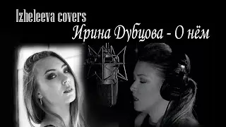 О нём, до слёз | Izheleeva covers | Ирина Дубцова