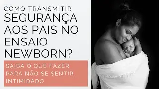 COMO TRANSMITIR SEGURANÇA PARA OS PAIS DURANTE O ENSAIO NEWBORN?