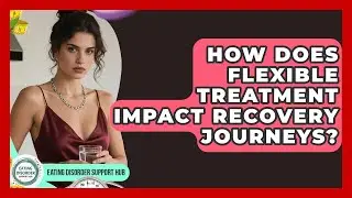 How Does Flexible Treatment Impact Recovery Journeys? | Eating Disorder Support Hub