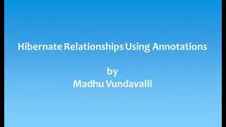 Hibernate Relationships Using Annotations By Madhu Vundavalli