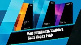 Как сохранять видео в Sony Vegas Pro?/How to save video to Sony Vegas Pro?