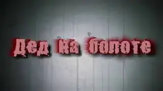 Страшные истории на ночь: Дед на болоте