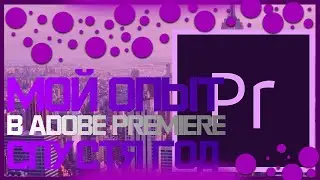 МОЙ ОПЫТ В ADOBE PREMIERE PRO СПУСТЯ ГОД ИСПОЛЬЗОВАНИЯ
