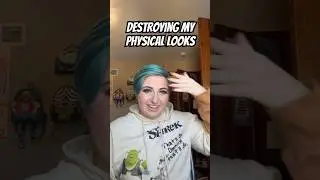 Destroying my physical appearance