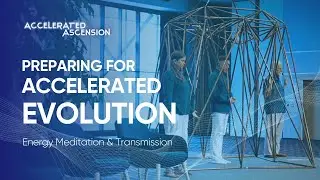 Preparing For Accelerated Evolution - Energy Meditation & Transmission