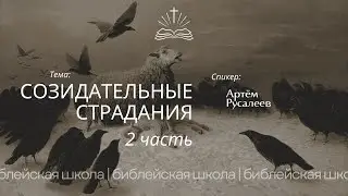 Созидательные страдания (2-ч) - Артём Русалеев. | Библейская школа 10.12.2024