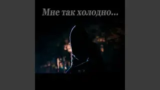 Мне так холодно