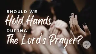 Should We Hold Hands During The Lord's Prayer?