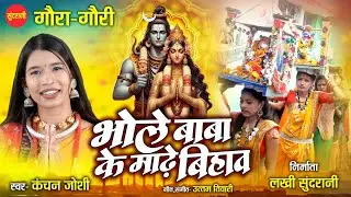 गौरा गौरी गीत | Bhole Baba Ke Madhhe Bihav - भोले बाबा के माढ़े बिहाव | Kanchan Joshi | Gaura Gauri