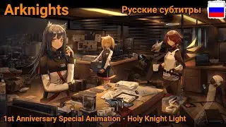 Arknights 1st Anniversary Special Animation - Holy Knight Light (Русские субтитры)