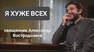 Я хуже всех. Священник Александр Востродымов.