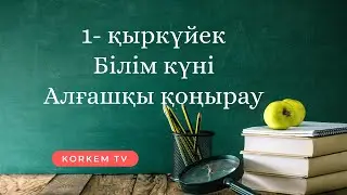 1 ҚЫРКҮЙЕК | БІЛІМ КҮНІ | АЛҒАШҚЫ ҚОҢЫРАУ | ТАҚПАҚТАР 