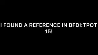I FOUND A REFERENCE IN BFDI:TPOT 15!