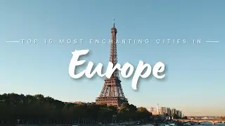 Top 15 Most Enchanting Cities in Europe: A Journey!
