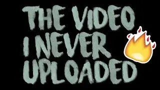 The Video I Never Uploaded.....