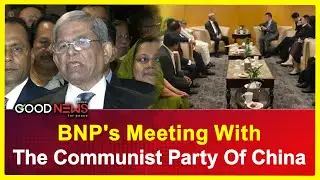 BNP's Meeting With The Communist Party Of China l BNP l Bangladesh l China l The Good News Global