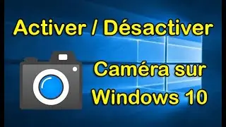Désactiver & Activer caméra Windows 10