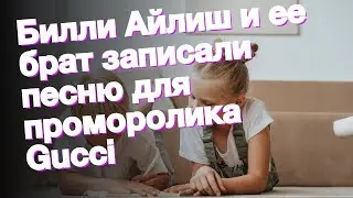Билли Айлиш и ее брат записали песню для проморолика Gucci