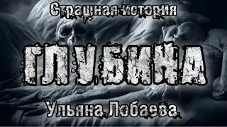 Страшная история. ГЛУБИНА. Ульяна Лобаева. Ужасы