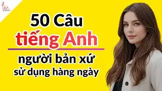 50 Câu Tiếng Anh Người Bản Xứ Sử Dụng Hàng Ngày | Luyện Tiếng Anh Giỏi Ngay