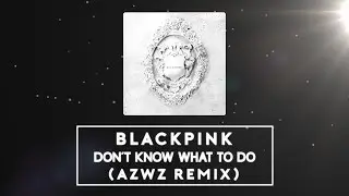 BLACKPINK - Don't Know What To Do (AZWZ REMIX)