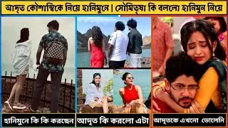 আদৃত ও কৌশাম্বি হানিমুন | কোথায় ও কী করছে হানিমুনে এবং সৌমিতৃষা বললো তাদের হানিমুন নিয়ে । সব তথ্য
