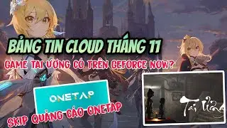 Bảng tin cloud tháng 11 | game tai ương có trên GFN không, cách skip quảng cáo onetap siêu nhanh,...
