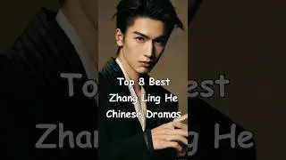 Top 8 Best Zhang Ling He Chinese Dramas 