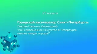 Лекция Натальи Хвоенковой “Как современное искусство в Петербурге меняет имидж города?”