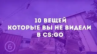 10 ВЕЩЕЙ, КОТОРЫЕ ВЫ НЕ ВИДЕЛИ В CS: GO